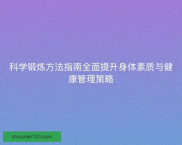 科学锻炼方法指南全面提升身体素质与健康管理策略