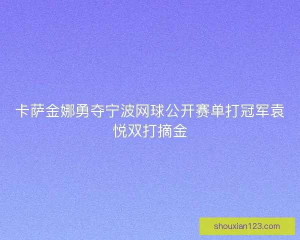 卡萨金娜勇夺宁波网球公开赛单打冠军袁悦双打摘金