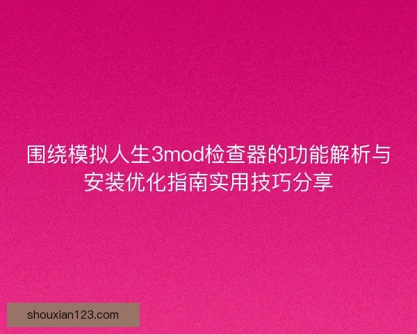 围绕模拟人生3mod检查器的功能解析与安装优化指南实用技巧分享