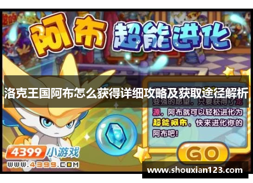 洛克王国阿布怎么获得详细攻略及获取途径解析